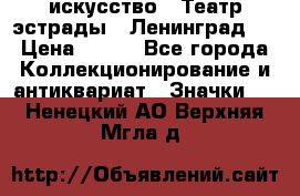1.1) искусство : Театр эстрады ( Ленинград ) › Цена ­ 349 - Все города Коллекционирование и антиквариат » Значки   . Ненецкий АО,Верхняя Мгла д.